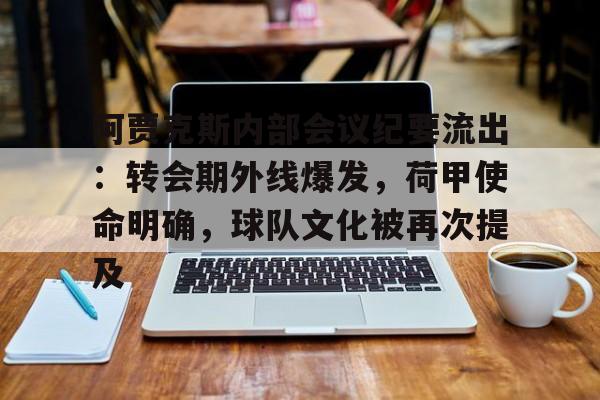 阿贾克斯内部会议纪要流出：转会期外线爆发，荷甲使命明确，球队文化被再次提及的简单介绍